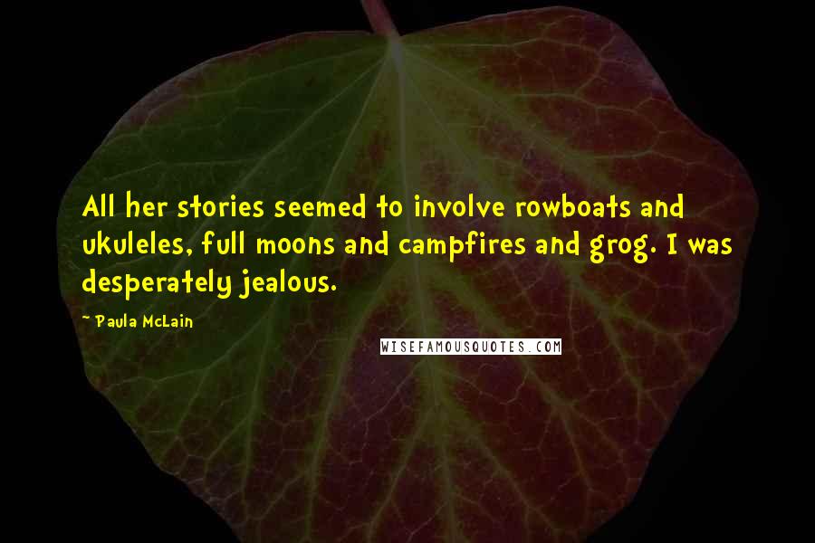 Paula McLain Quotes: All her stories seemed to involve rowboats and ukuleles, full moons and campfires and grog. I was desperately jealous.