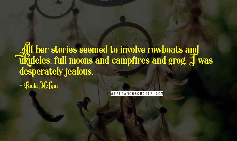 Paula McLain Quotes: All her stories seemed to involve rowboats and ukuleles, full moons and campfires and grog. I was desperately jealous.