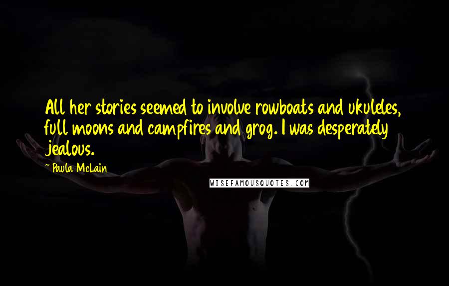 Paula McLain Quotes: All her stories seemed to involve rowboats and ukuleles, full moons and campfires and grog. I was desperately jealous.