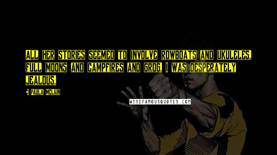 Paula McLain Quotes: All her stories seemed to involve rowboats and ukuleles, full moons and campfires and grog. I was desperately jealous.