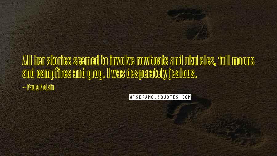 Paula McLain Quotes: All her stories seemed to involve rowboats and ukuleles, full moons and campfires and grog. I was desperately jealous.