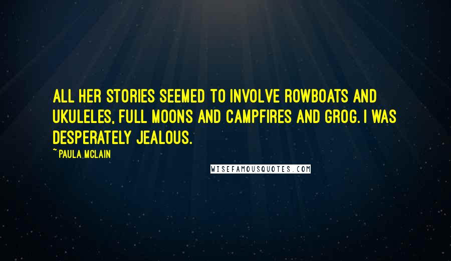 Paula McLain Quotes: All her stories seemed to involve rowboats and ukuleles, full moons and campfires and grog. I was desperately jealous.