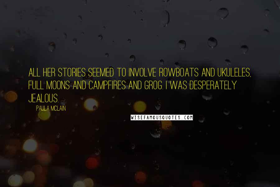 Paula McLain Quotes: All her stories seemed to involve rowboats and ukuleles, full moons and campfires and grog. I was desperately jealous.