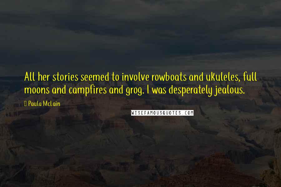 Paula McLain Quotes: All her stories seemed to involve rowboats and ukuleles, full moons and campfires and grog. I was desperately jealous.