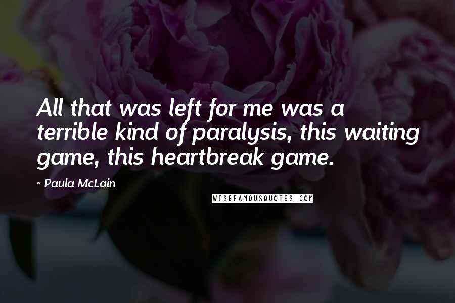 Paula McLain Quotes: All that was left for me was a terrible kind of paralysis, this waiting game, this heartbreak game.