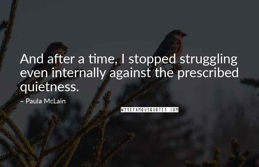 Paula McLain Quotes: And after a time, I stopped struggling even internally against the prescribed quietness.