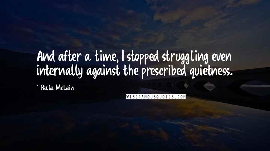 Paula McLain Quotes: And after a time, I stopped struggling even internally against the prescribed quietness.