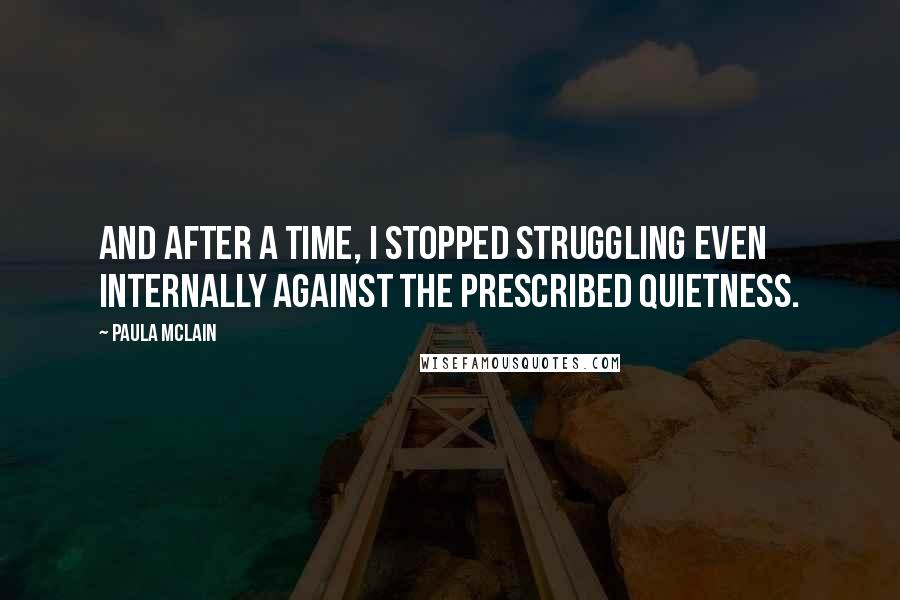 Paula McLain Quotes: And after a time, I stopped struggling even internally against the prescribed quietness.