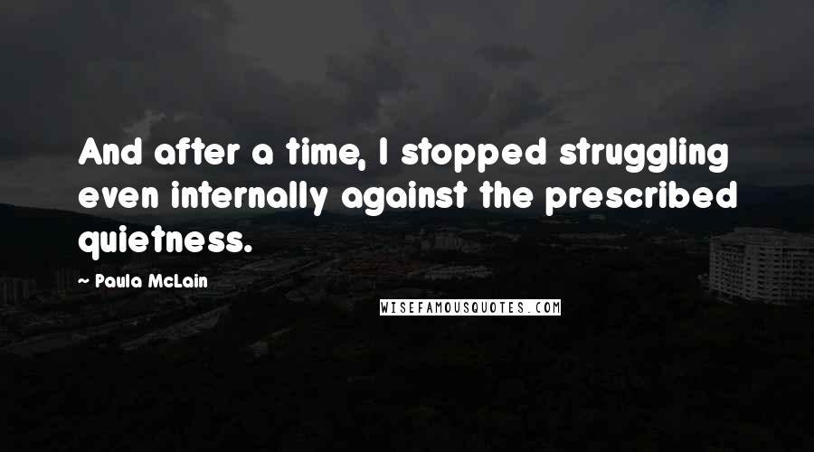 Paula McLain Quotes: And after a time, I stopped struggling even internally against the prescribed quietness.