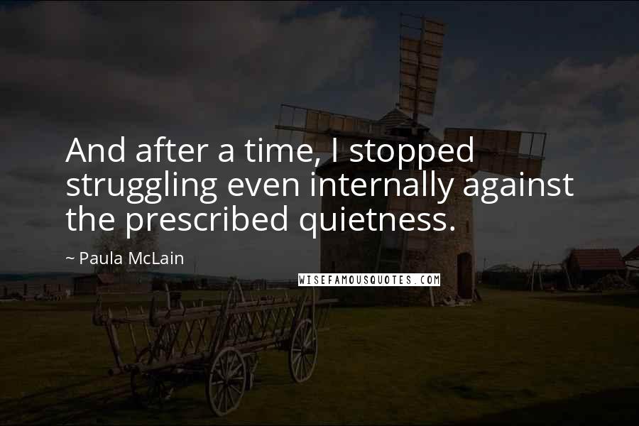 Paula McLain Quotes: And after a time, I stopped struggling even internally against the prescribed quietness.