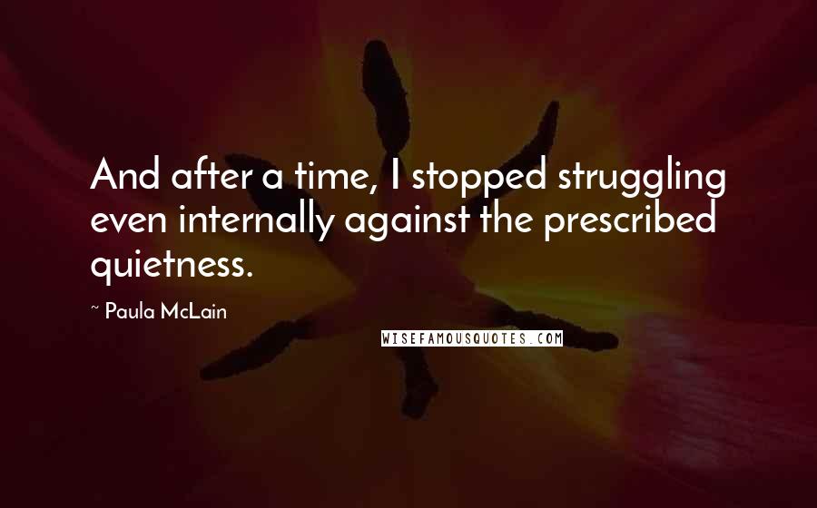 Paula McLain Quotes: And after a time, I stopped struggling even internally against the prescribed quietness.