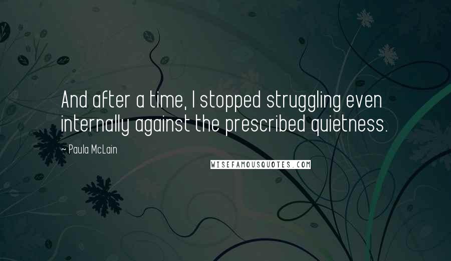Paula McLain Quotes: And after a time, I stopped struggling even internally against the prescribed quietness.