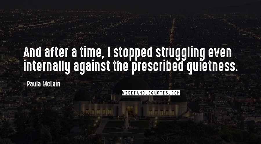 Paula McLain Quotes: And after a time, I stopped struggling even internally against the prescribed quietness.