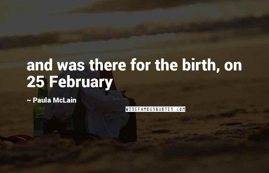 Paula McLain Quotes: and was there for the birth, on 25 February