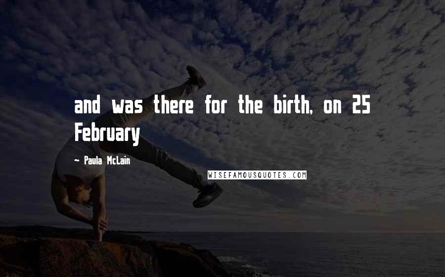 Paula McLain Quotes: and was there for the birth, on 25 February