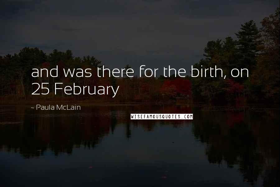 Paula McLain Quotes: and was there for the birth, on 25 February