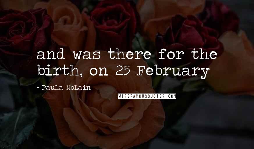 Paula McLain Quotes: and was there for the birth, on 25 February