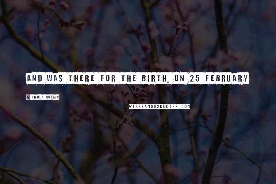 Paula McLain Quotes: and was there for the birth, on 25 February