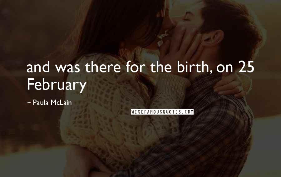 Paula McLain Quotes: and was there for the birth, on 25 February