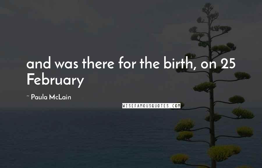 Paula McLain Quotes: and was there for the birth, on 25 February