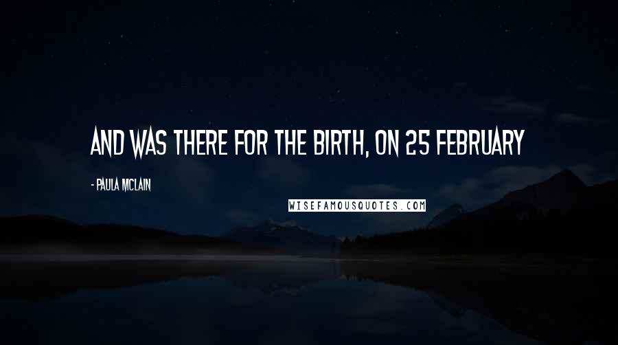Paula McLain Quotes: and was there for the birth, on 25 February