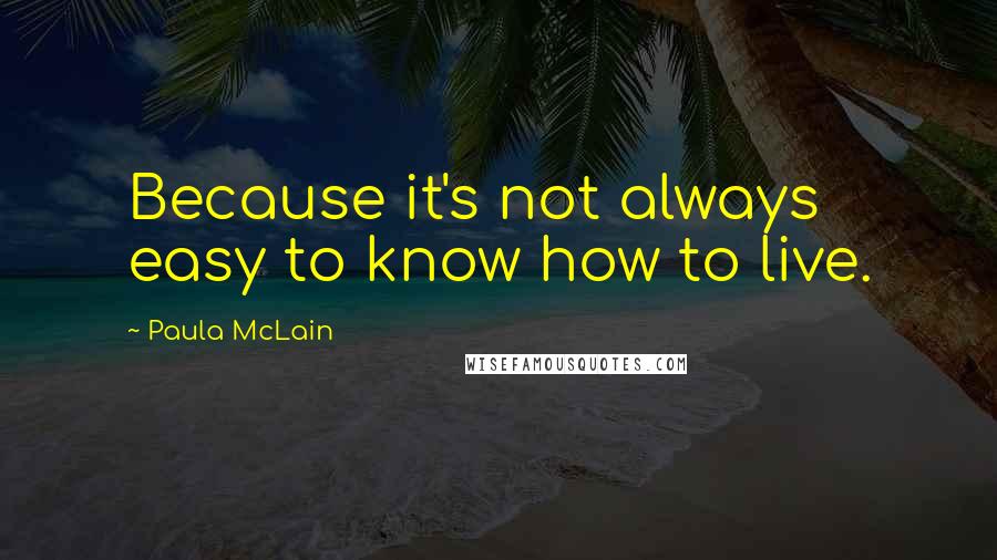 Paula McLain Quotes: Because it's not always easy to know how to live.