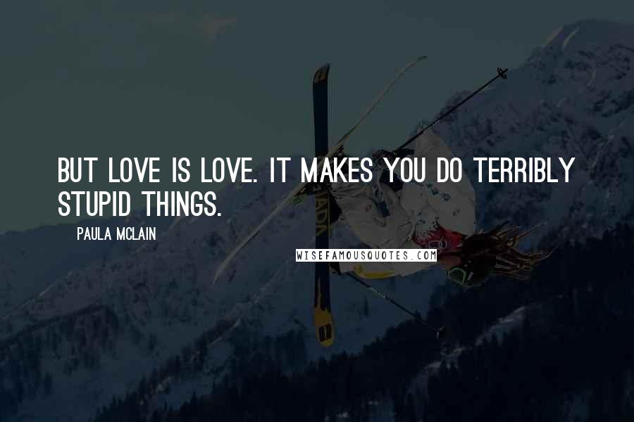 Paula McLain Quotes: But love is love. It makes you do terribly stupid things.