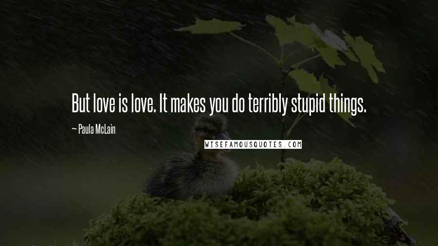 Paula McLain Quotes: But love is love. It makes you do terribly stupid things.