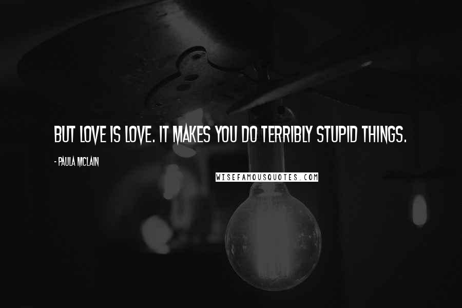 Paula McLain Quotes: But love is love. It makes you do terribly stupid things.