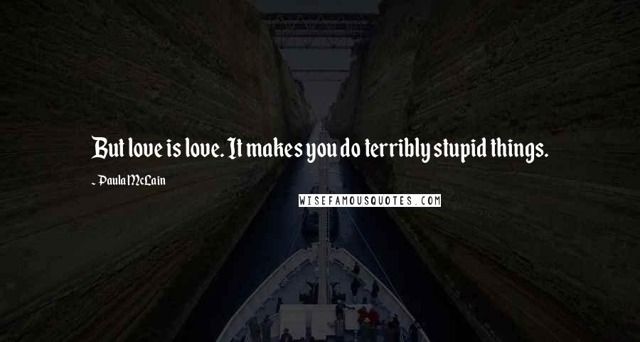 Paula McLain Quotes: But love is love. It makes you do terribly stupid things.