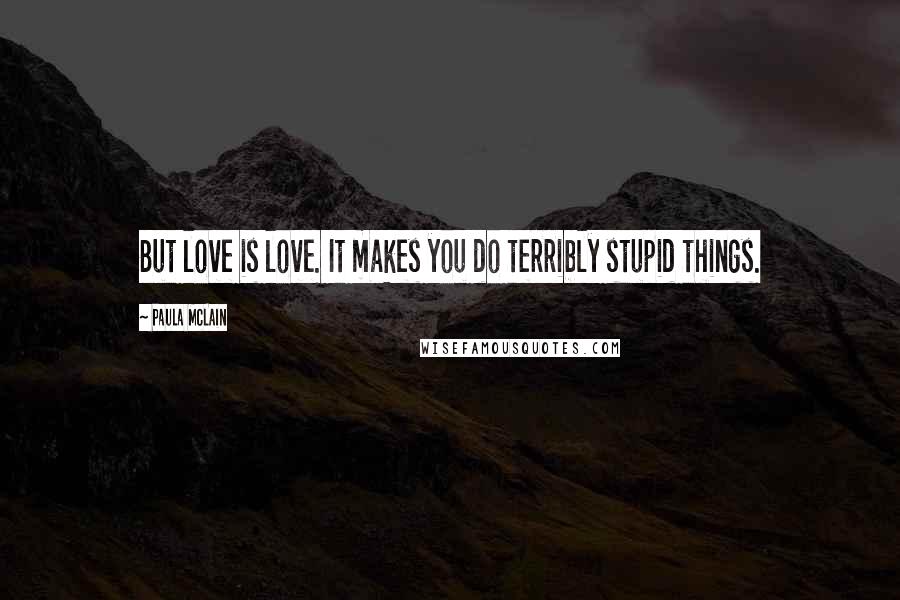 Paula McLain Quotes: But love is love. It makes you do terribly stupid things.