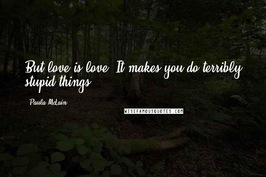 Paula McLain Quotes: But love is love. It makes you do terribly stupid things.