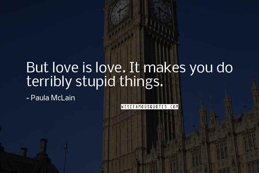 Paula McLain Quotes: But love is love. It makes you do terribly stupid things.