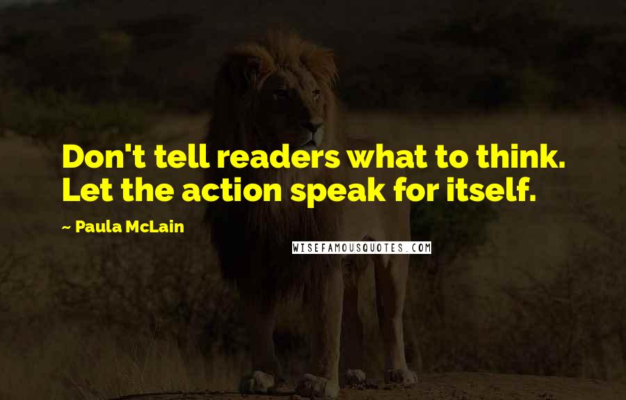 Paula McLain Quotes: Don't tell readers what to think. Let the action speak for itself.