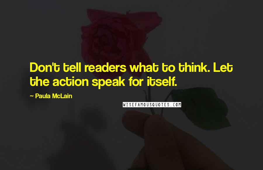 Paula McLain Quotes: Don't tell readers what to think. Let the action speak for itself.