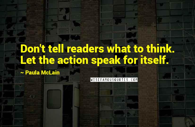 Paula McLain Quotes: Don't tell readers what to think. Let the action speak for itself.