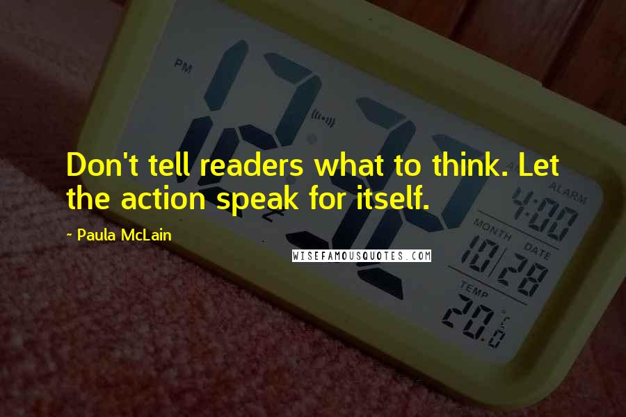 Paula McLain Quotes: Don't tell readers what to think. Let the action speak for itself.