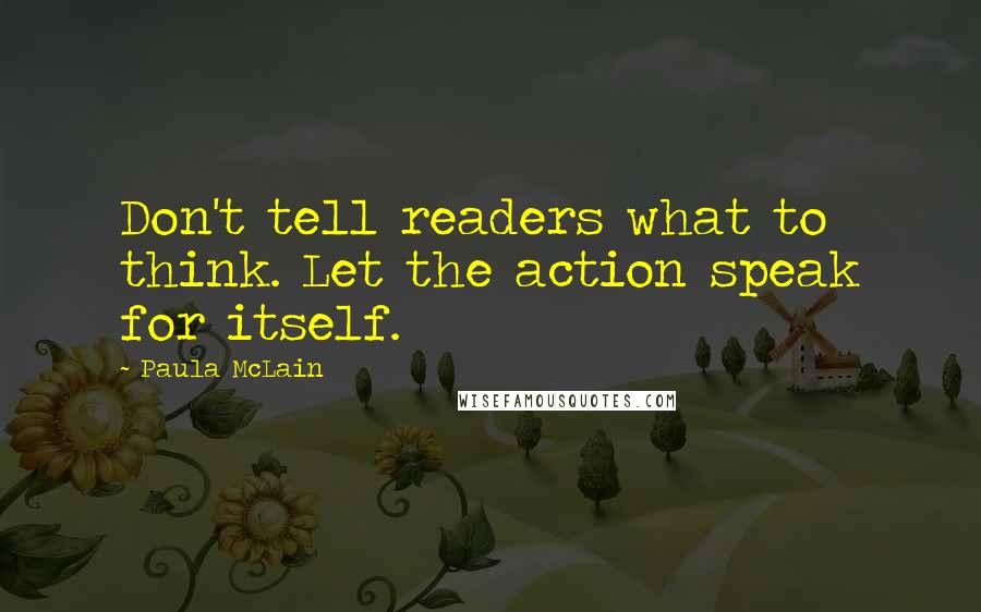 Paula McLain Quotes: Don't tell readers what to think. Let the action speak for itself.