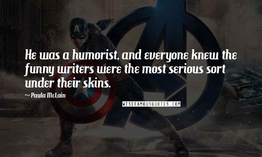 Paula McLain Quotes: He was a humorist, and everyone knew the funny writers were the most serious sort under their skins.
