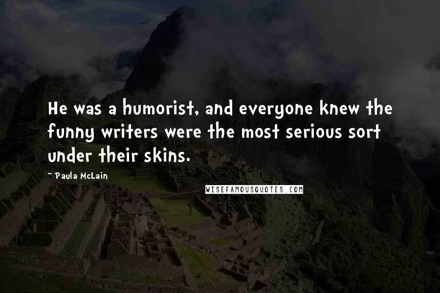 Paula McLain Quotes: He was a humorist, and everyone knew the funny writers were the most serious sort under their skins.