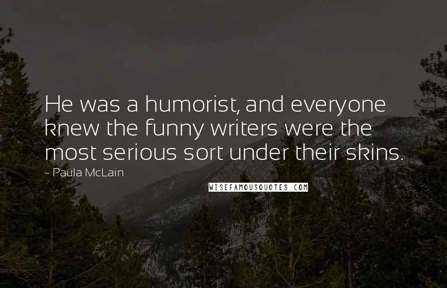 Paula McLain Quotes: He was a humorist, and everyone knew the funny writers were the most serious sort under their skins.