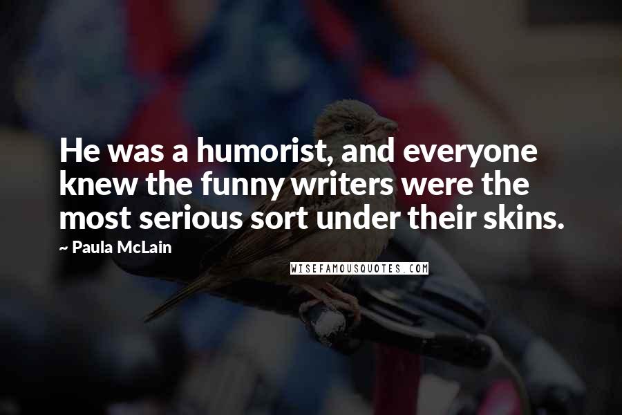 Paula McLain Quotes: He was a humorist, and everyone knew the funny writers were the most serious sort under their skins.