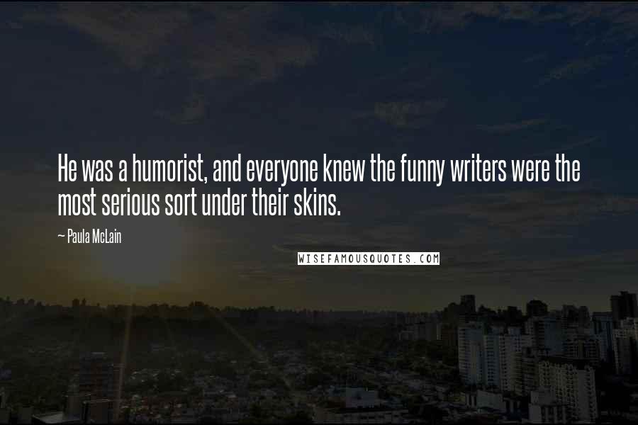 Paula McLain Quotes: He was a humorist, and everyone knew the funny writers were the most serious sort under their skins.