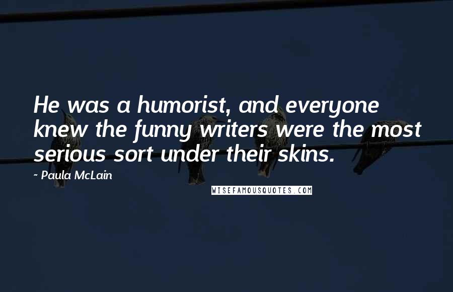 Paula McLain Quotes: He was a humorist, and everyone knew the funny writers were the most serious sort under their skins.
