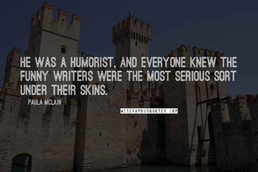 Paula McLain Quotes: He was a humorist, and everyone knew the funny writers were the most serious sort under their skins.