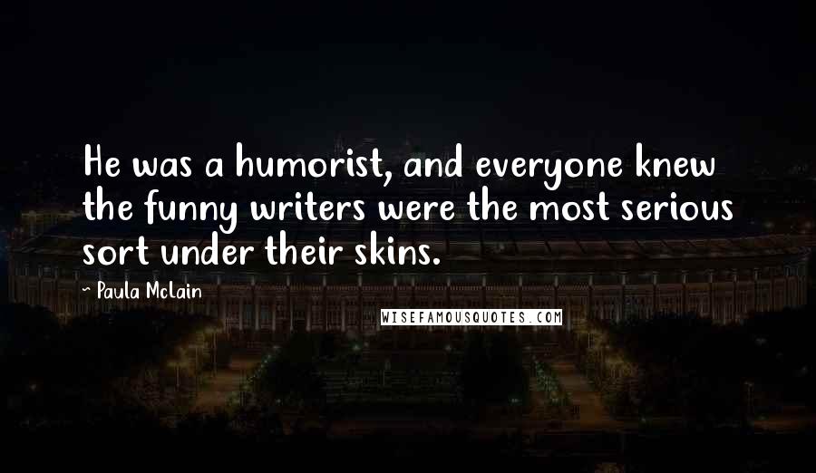 Paula McLain Quotes: He was a humorist, and everyone knew the funny writers were the most serious sort under their skins.