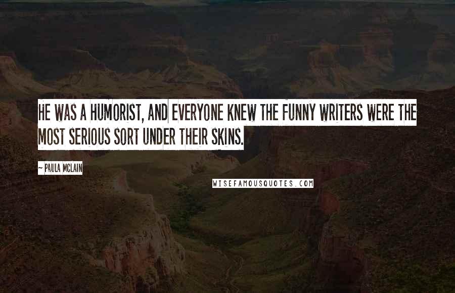 Paula McLain Quotes: He was a humorist, and everyone knew the funny writers were the most serious sort under their skins.