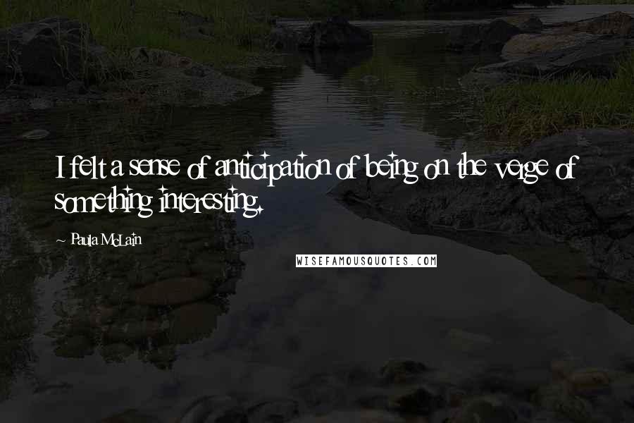 Paula McLain Quotes: I felt a sense of anticipation of being on the verge of something interesting.