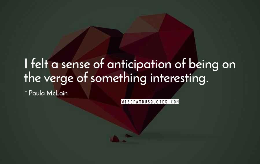 Paula McLain Quotes: I felt a sense of anticipation of being on the verge of something interesting.