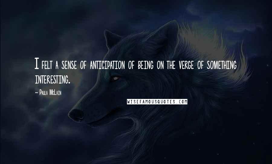 Paula McLain Quotes: I felt a sense of anticipation of being on the verge of something interesting.